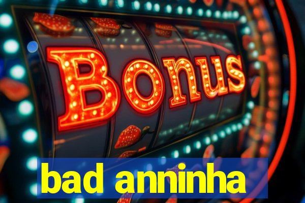 bad anninha