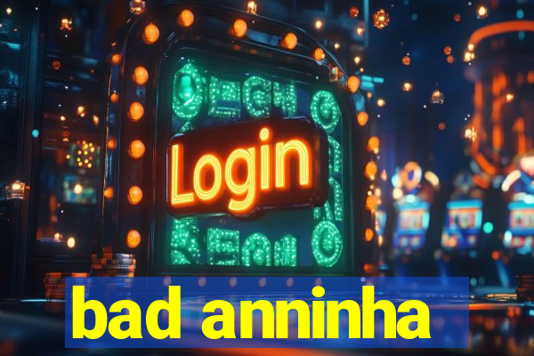 bad anninha