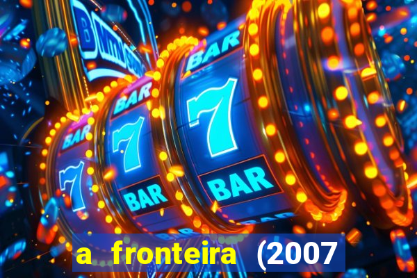 a fronteira (2007 filme completo download)