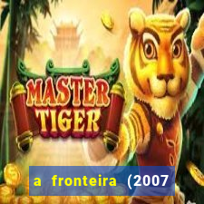 a fronteira (2007 filme completo download)