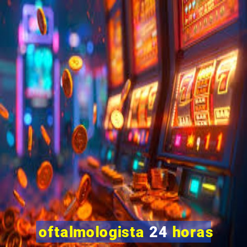 oftalmologista 24 horas