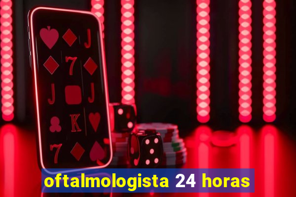 oftalmologista 24 horas