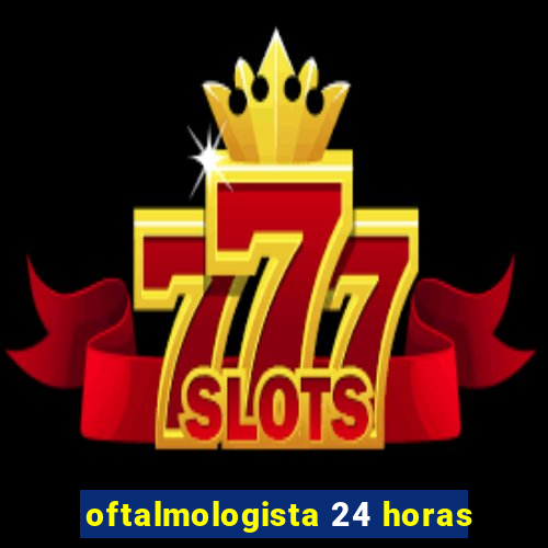 oftalmologista 24 horas