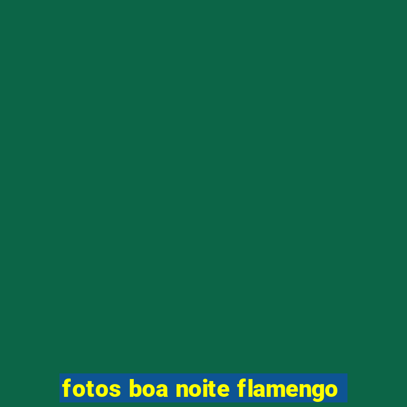 fotos boa noite flamengo