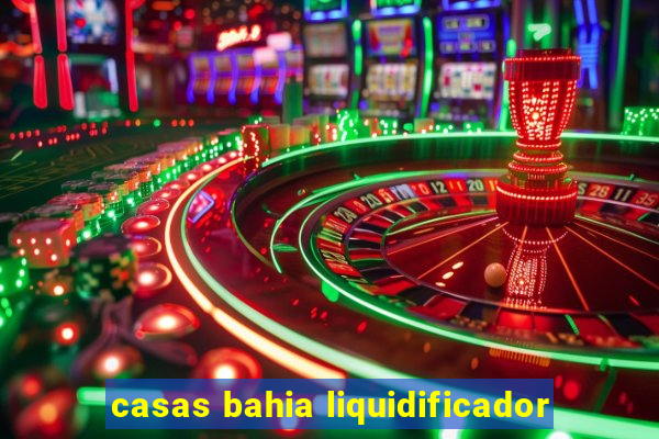 casas bahia liquidificador