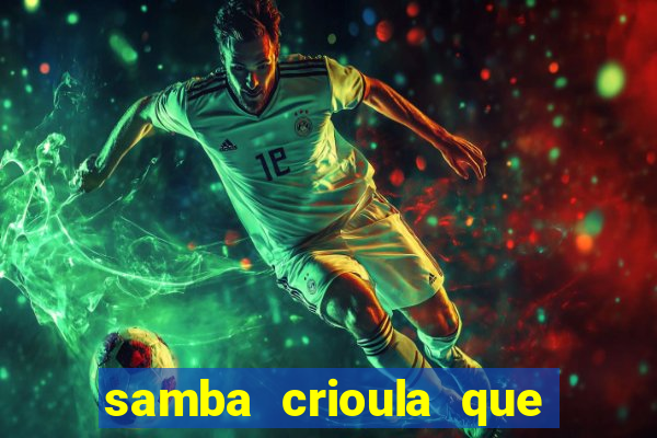 samba crioula que vem da bahia