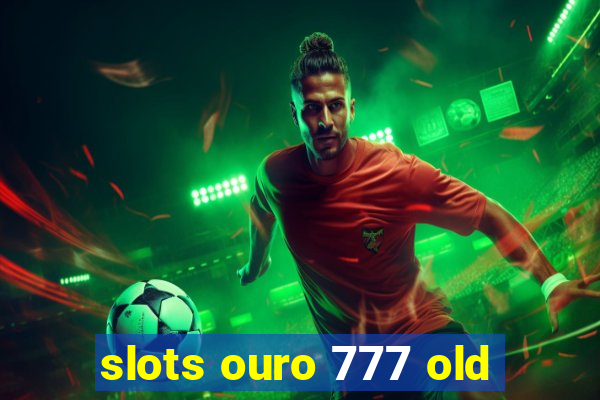 slots ouro 777 old