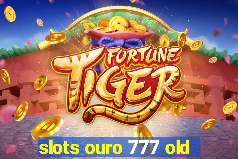 slots ouro 777 old