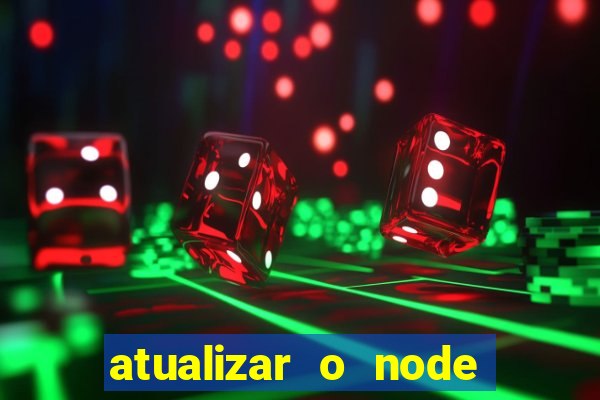 atualizar o node no windows