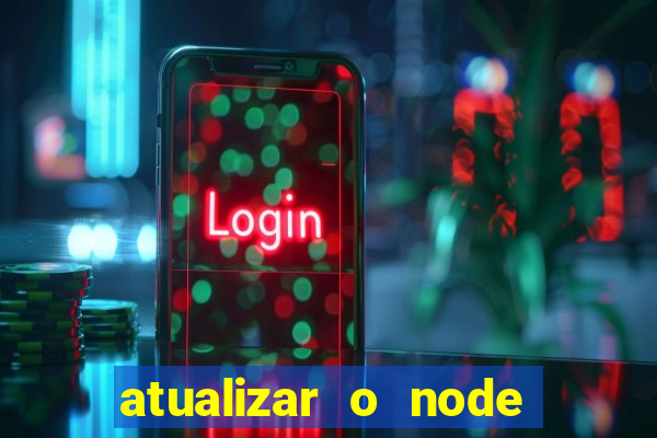 atualizar o node no windows