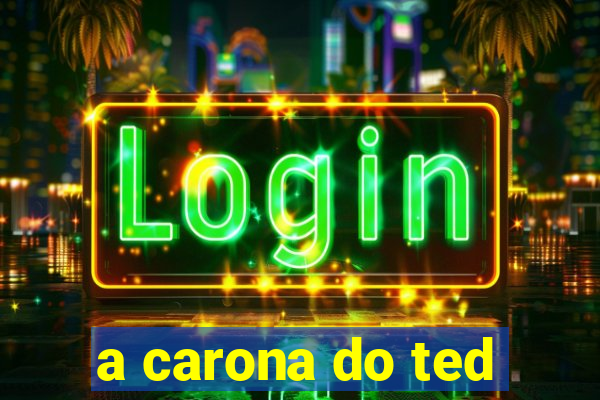 a carona do ted