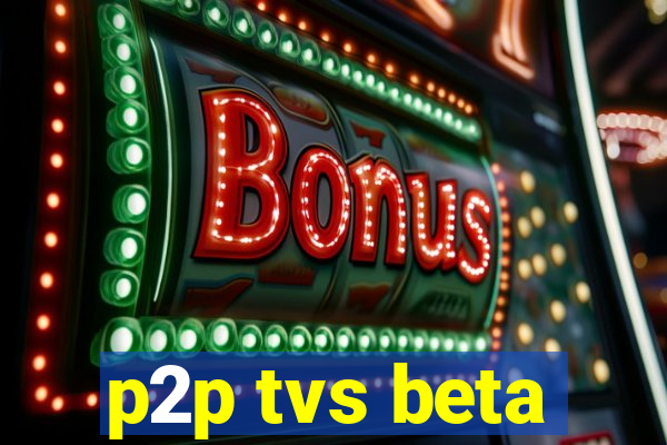 p2p tvs beta