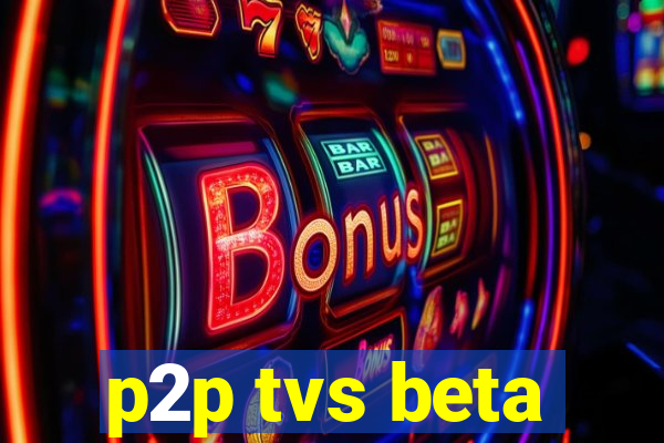 p2p tvs beta