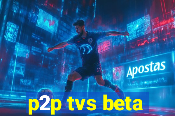 p2p tvs beta