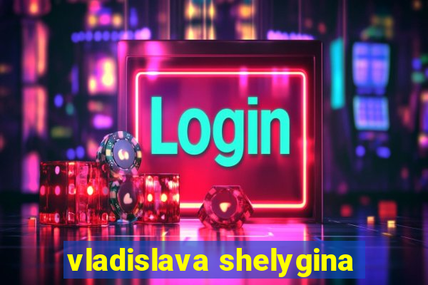 vladislava shelygina