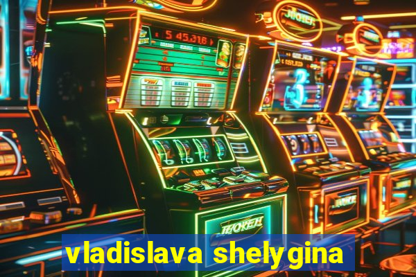 vladislava shelygina