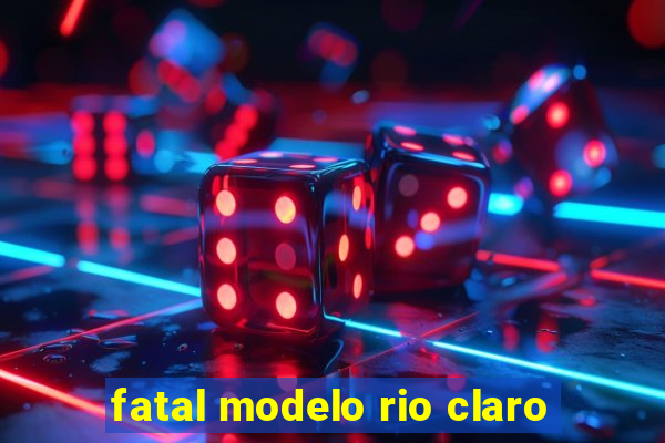 fatal modelo rio claro