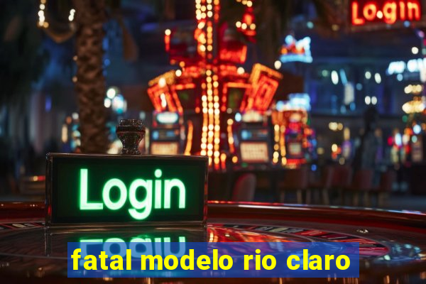 fatal modelo rio claro