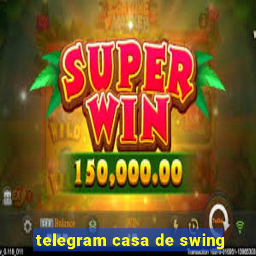 telegram casa de swing