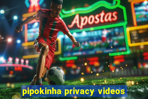 pipokinha privacy videos