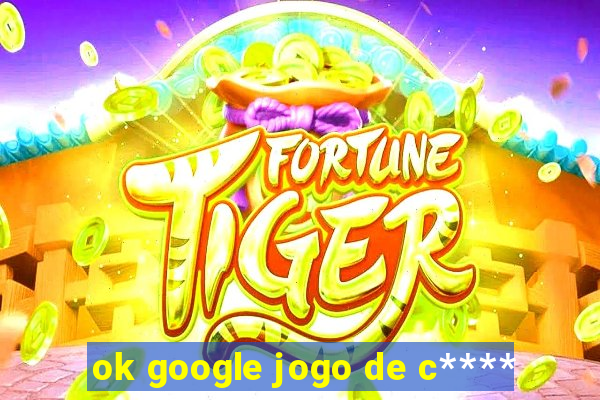 ok google jogo de c****