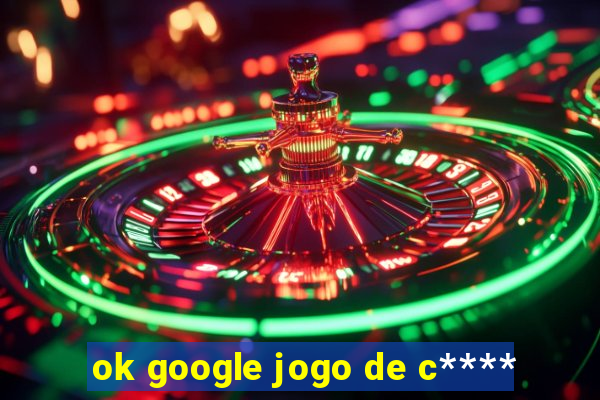 ok google jogo de c****