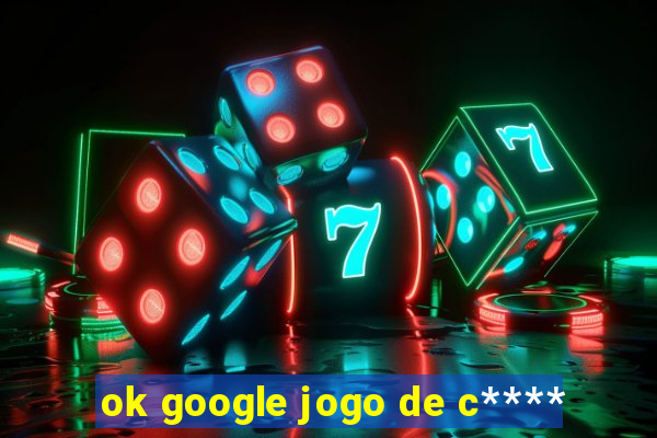 ok google jogo de c****