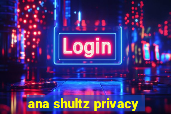 ana shultz privacy