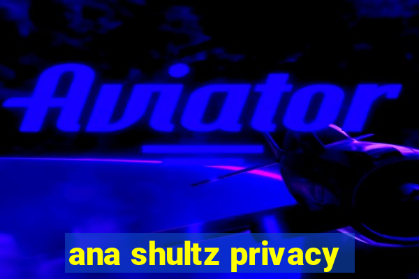 ana shultz privacy