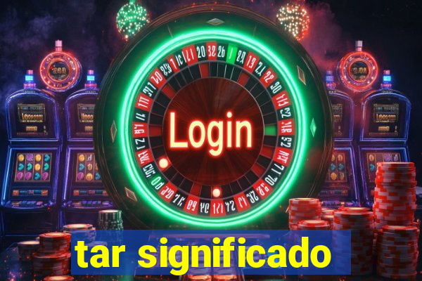 tar significado