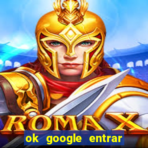 ok google entrar no jogo de c****