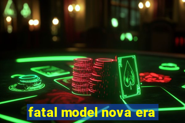 fatal model nova era