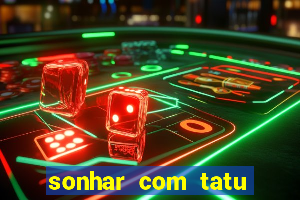 sonhar com tatu jogo do bicho