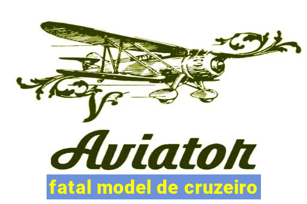 fatal model de cruzeiro