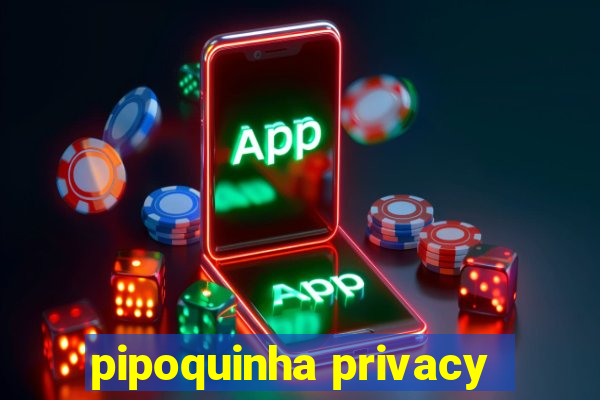 pipoquinha privacy