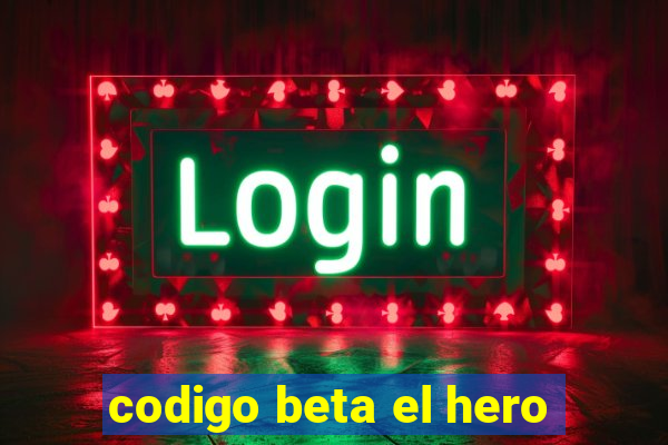 codigo beta el hero