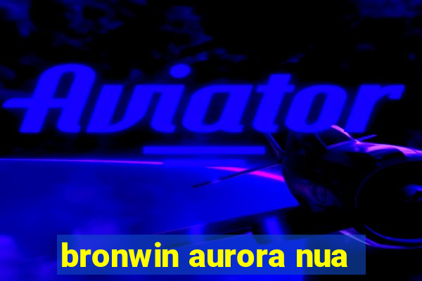 bronwin aurora nua