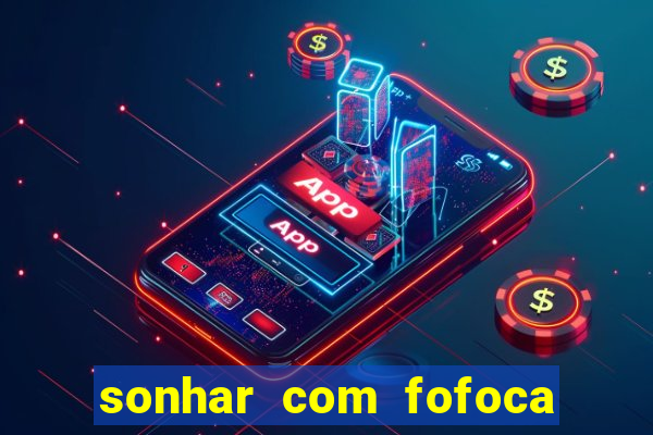 sonhar com fofoca jogo do bicho