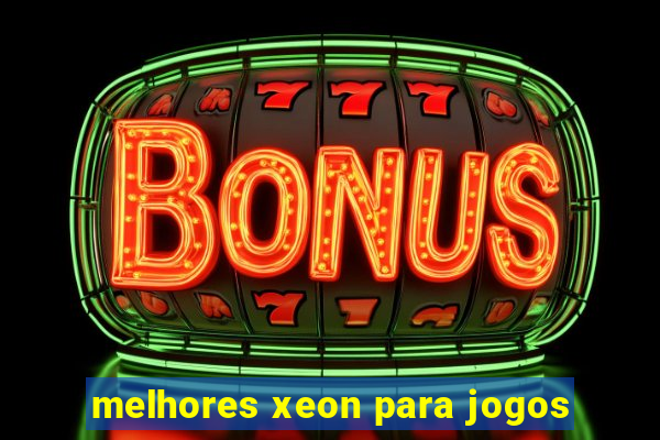 melhores xeon para jogos