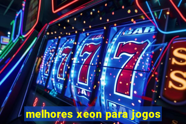 melhores xeon para jogos