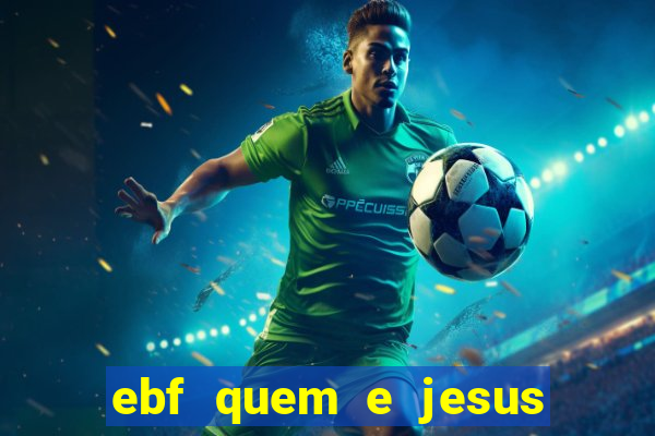 ebf quem e jesus ebf jesus meu super heroi