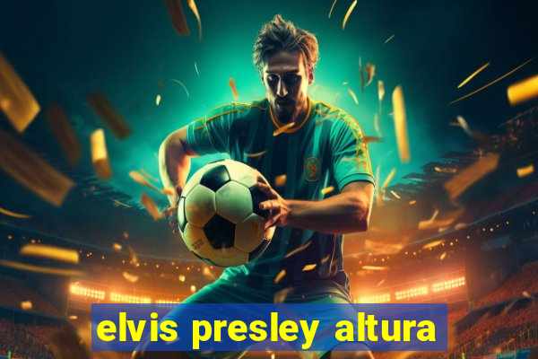 elvis presley altura