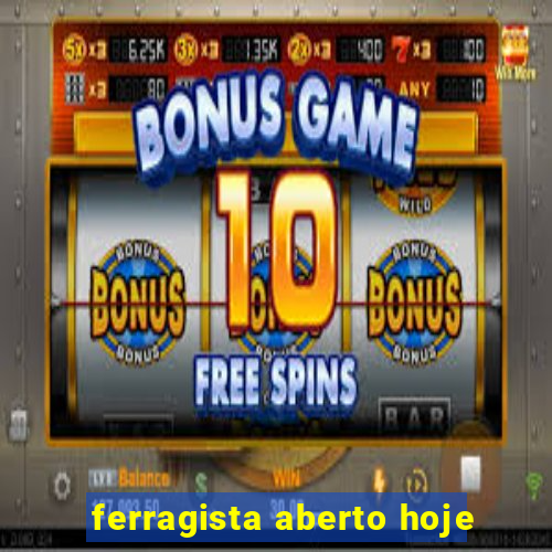 ferragista aberto hoje