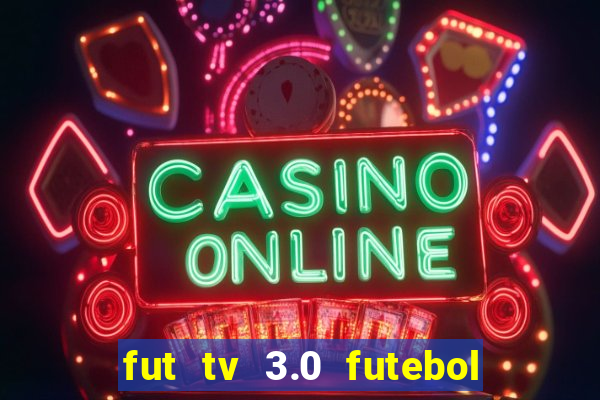 fut tv 3.0 futebol ao vivo