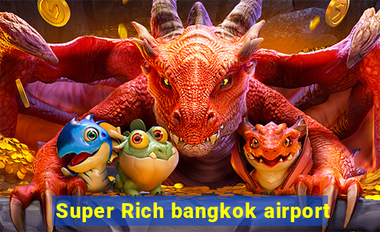 Super Rich bangkok airport