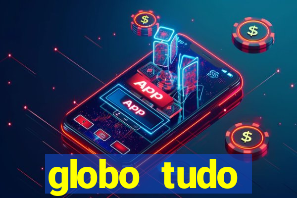 globo tudo absolutamente tudo