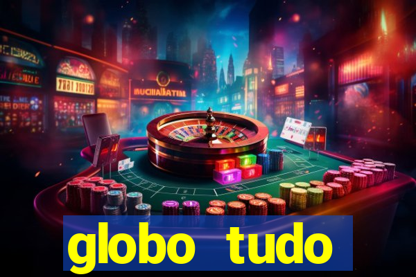 globo tudo absolutamente tudo