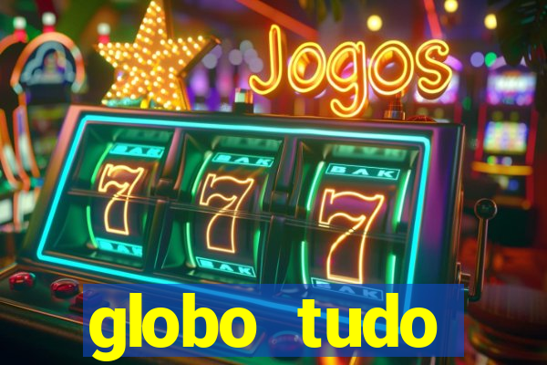 globo tudo absolutamente tudo