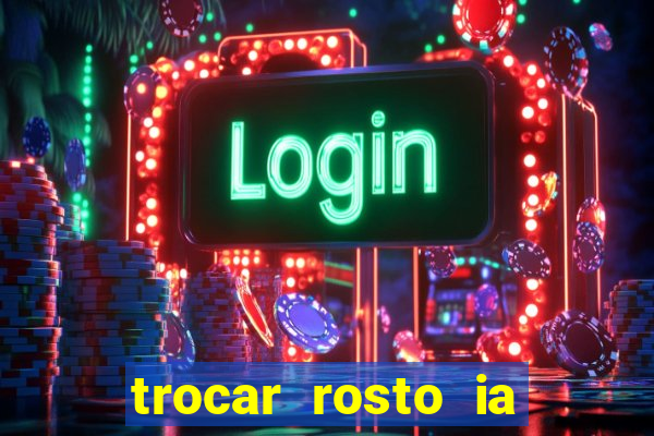 trocar rosto ia online mudar rosto