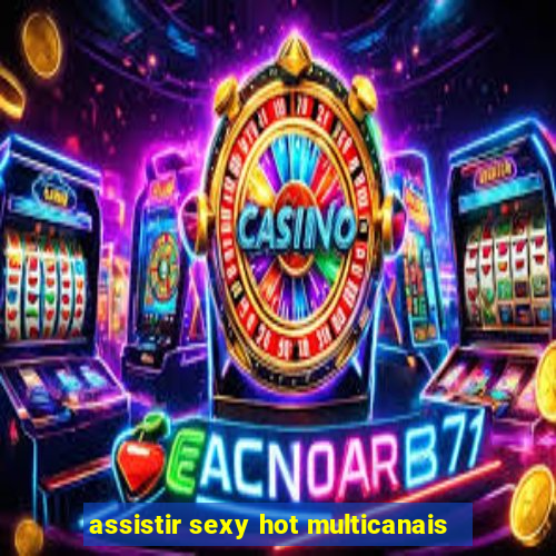 assistir sexy hot multicanais